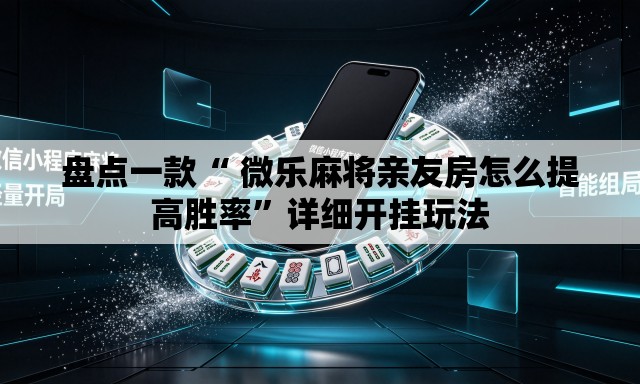 盘点一款“ 微乐麻将亲友房怎么提高胜率	”详细开挂玩法