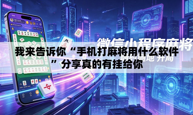 我来告诉你“手机打麻将用什么软件”分享真的有挂给你