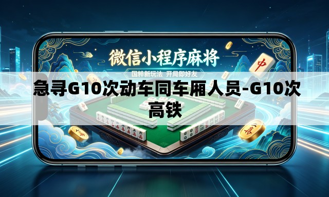 急寻G10次动车同车厢人员-G10次高铁 急寻G10次动车同车厢人员-G10次高铁