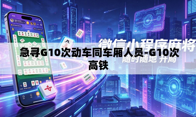 急寻G10次动车同车厢人员-G10次高铁 急寻G10次动车同车厢人员-G10次高铁