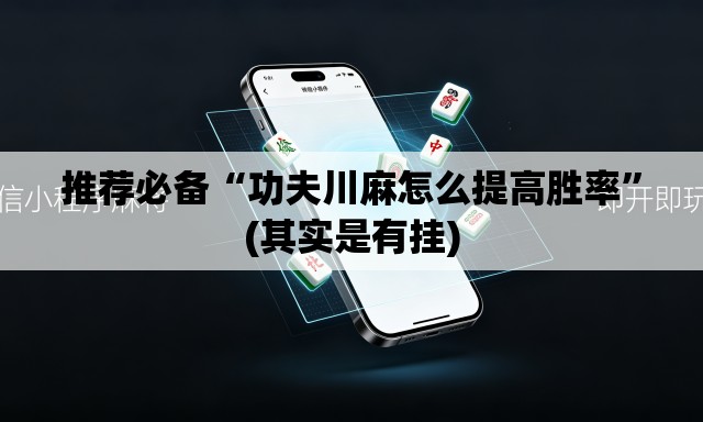 推荐必备“功夫川麻怎么提高胜率”(其实是有挂)