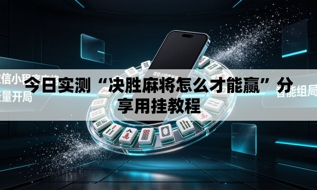 今日实测“决胜麻将怎么才能赢”分享用挂教程