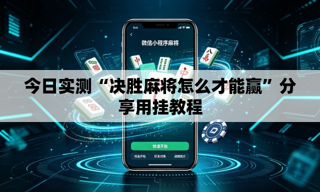 今日实测“决胜麻将怎么才能赢	”分享用挂教程