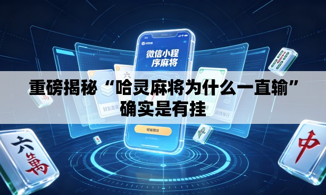 重磅揭秘“哈灵麻将为什么一直输	”确实是有挂