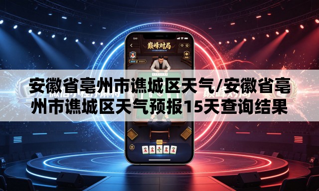 安徽省亳州市谯城区天气/安徽省亳州市谯城区天气预报15天查询结果 安徽省亳州市谯城区天气/安徽省亳州市谯城区天气预报15天查询结果
