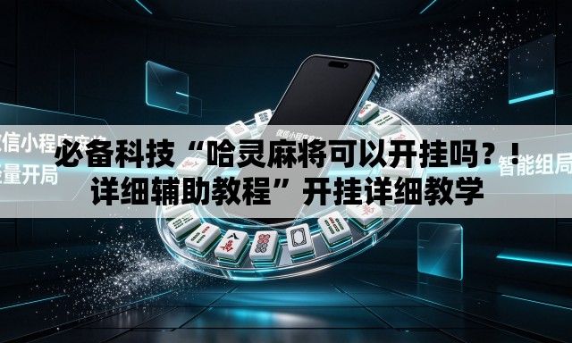 必备科技“哈灵麻将可以开挂吗？!详细辅助教程”开挂详细教学