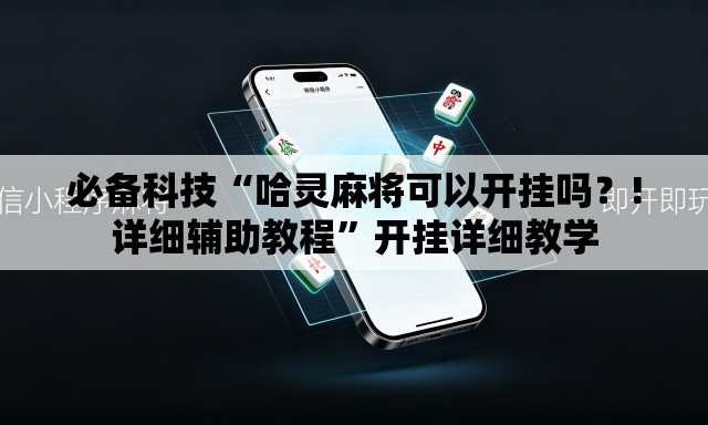 必备科技“哈灵麻将可以开挂吗？!详细辅助教程”开挂详细教学