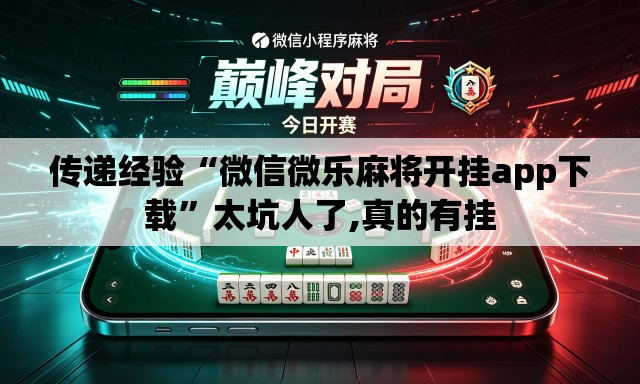 传递经验“微信微乐麻将开挂app下载	”太坑人了,真的有挂