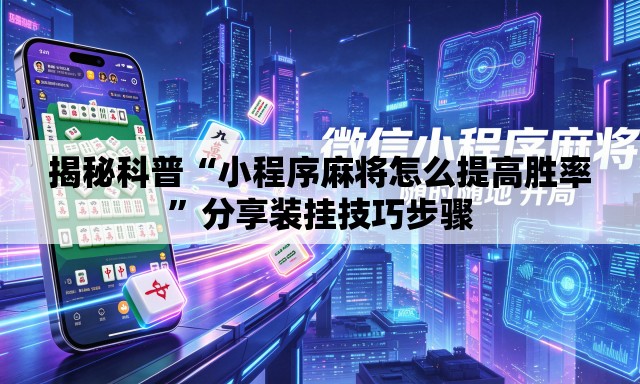 揭秘科普“小程序麻将怎么提高胜率”分享装挂技巧步骤