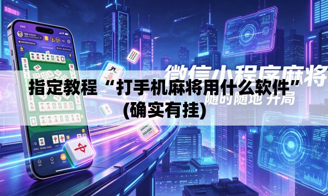 指定教程“打手机麻将用什么软件”(确实有挂)