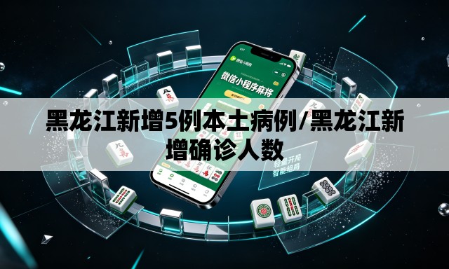 黑龙江新增5例本土病例/黑龙江新增确诊人数 黑龙江新增5例本土病例/黑龙江新增确诊人数