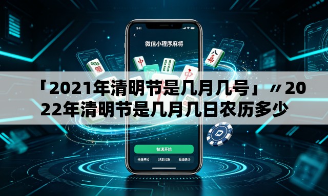 「2021年清明节是几月几号」〃2022年清明节是几月几日农历多少 「2021年清明节是几月几号」〃2022年清明节是几月几日农历多少