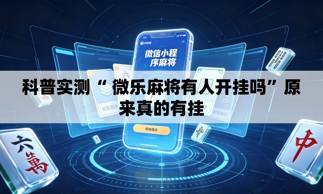 科普实测“ 微乐麻将有人开挂吗	”原来真的有挂