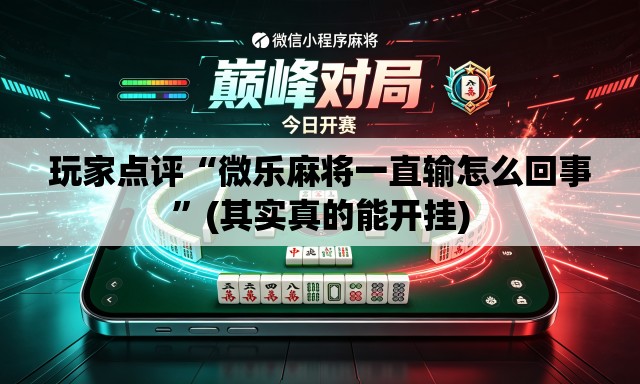玩家点评“微乐麻将一直输怎么回事	”(其实真的能开挂)
