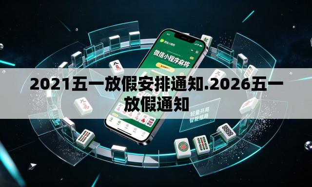 2021五一放假安排通知.2026五一放假通知 2021五一放假安排通知.2026五一放假通知