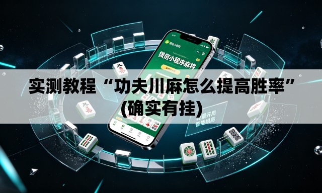 实测教程“功夫川麻怎么提高胜率”(确实有挂)