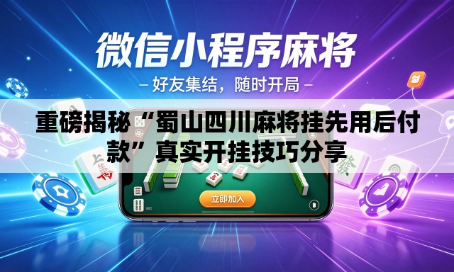 重磅揭秘“蜀山四川麻将挂先用后付款	”真实开挂技巧分享