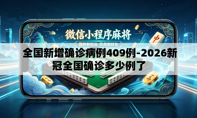 全国新增确诊病例409例-2026新冠全国确诊多少例了 全国新增确诊病例409例-2026新冠全国确诊多少例了