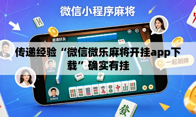 传递经验“微信微乐麻将开挂app下载”确实有挂