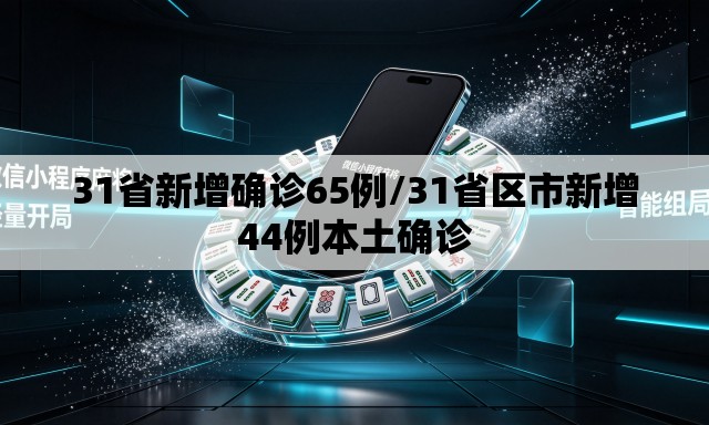 31省新增确诊65例/31省区市新增44例本土确诊 31省新增确诊65例/31省区市新增44例本土确诊