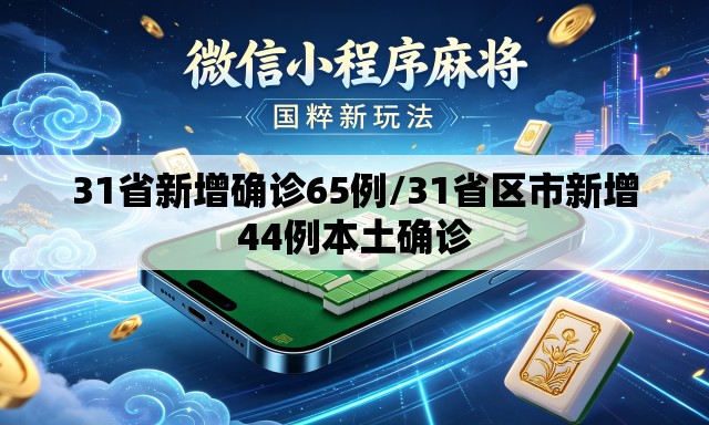31省新增确诊65例/31省区市新增44例本土确诊 31省新增确诊65例/31省区市新增44例本土确诊