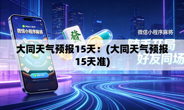 大同天气预报15天:(大同天气预报15天准) 大同天气预报15天:(大同天气预报15天准)