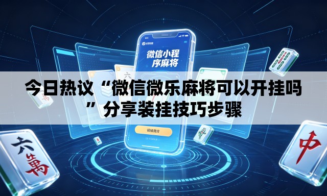 今日热议“微信微乐麻将可以开挂吗	”分享装挂技巧步骤