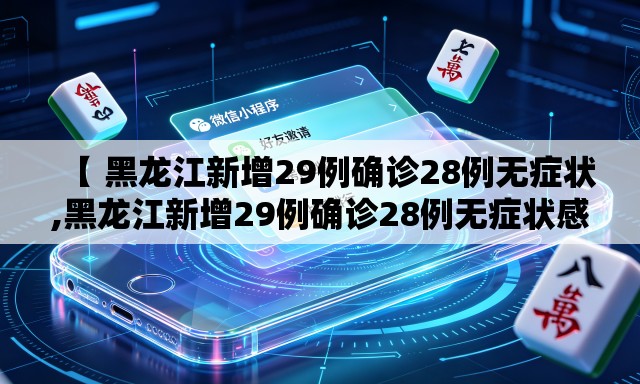 【 黑龙江新增29例确诊28例无症状,黑龙江新增29例确诊28例无症状感染者】 【 黑龙江新增29例确诊28例无症状,黑龙江新增29例确诊28例无症状感染者】