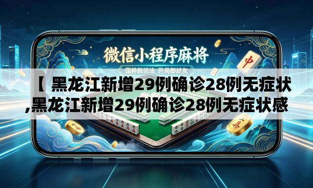 【 黑龙江新增29例确诊28例无症状,黑龙江新增29例确诊28例无症状感染者】 【 黑龙江新增29例确诊28例无症状,黑龙江新增29例确诊28例无症状感染者】