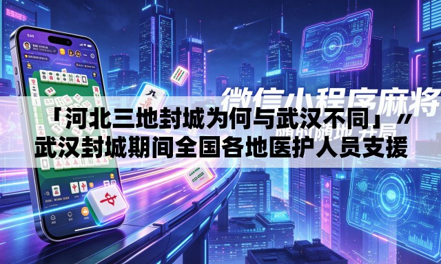 「河北三地封城为何与武汉不同」〃武汉封城期间全国各地医护人员支援武汉视频 「河北三地封城为何与武汉不同」〃武汉封城期间全国各地医护人员支援武汉视频