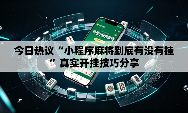 今日热议“小程序麻将到底有没有挂	”真实开挂技巧分享