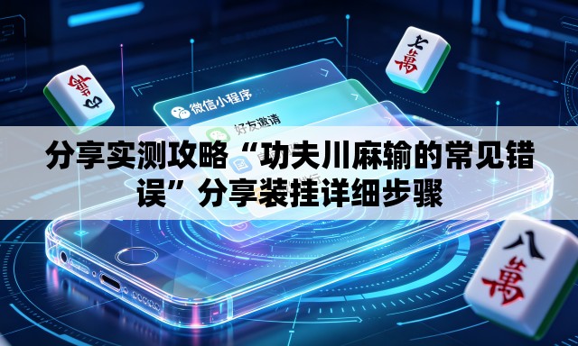 分享实测攻略“功夫川麻输的常见错误”分享装挂详细步骤