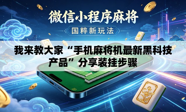 我来教大家“手机麻将机最新黑科技产品	”分享装挂步骤
