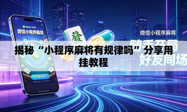 揭秘“小程序麻将有规律吗”分享用挂教程