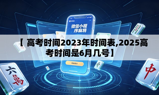 【 高考时间2023年时间表,2025高考时间是6月几号】 【 高考时间2023年时间表,2025高考时间是6月几号】