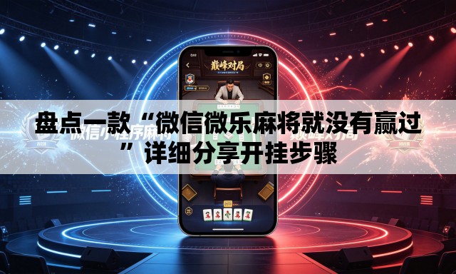 盘点一款“微信微乐麻将就没有赢过”详细分享开挂步骤