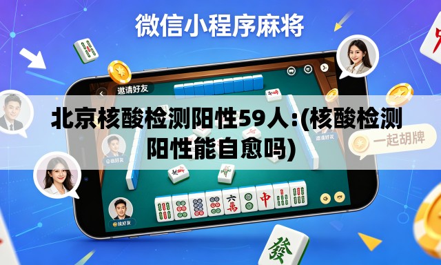   北京核酸检测阳性59人:(核酸检测阳性能自愈吗)