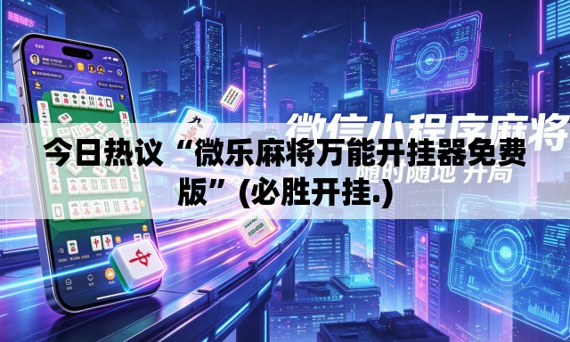 今日热议“微乐麻将万能开挂器免费版	”(必胜开挂.)