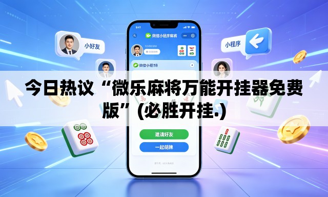 今日热议“微乐麻将万能开挂器免费版”(必胜开挂.)