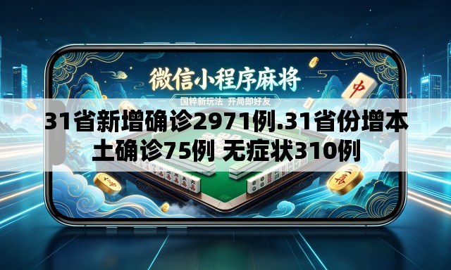 31省新增确诊2971例.31省份增本土确诊75例 无症状310例