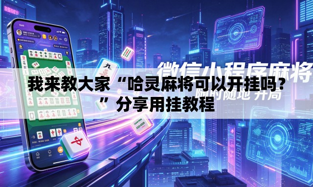 我来教大家“哈灵麻将可以开挂吗？	”分享用挂教程
