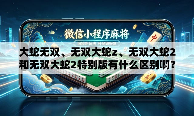 大蛇无双、无双大蛇z、无双大蛇2和无双大蛇2特别版有什么区别啊？
