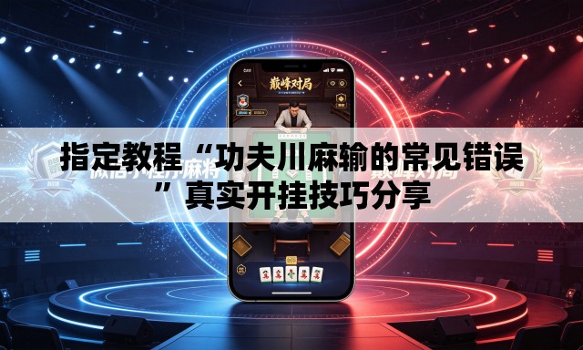 指定教程“功夫川麻输的常见错误”真实开挂技巧分享