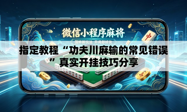 指定教程“功夫川麻输的常见错误	”真实开挂技巧分享