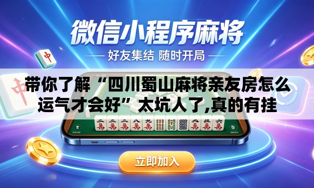 带你了解“四川蜀山麻将亲友房怎么运气才会好	”太坑人了,真的有挂