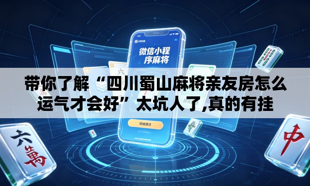 带你了解“四川蜀山麻将亲友房怎么运气才会好	”太坑人了,真的有挂