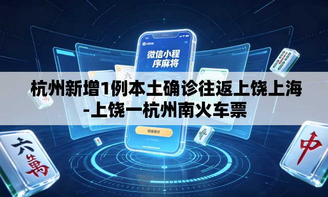 杭州新增1例本土确诊往返上饶上海-上饶一杭州南火车票 杭州新增1例本土确诊往返上饶上海-上饶一杭州南火车票