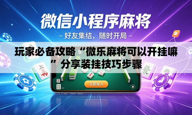 玩家必备攻略“微乐麻将可以开挂嘛”分享装挂技巧步骤