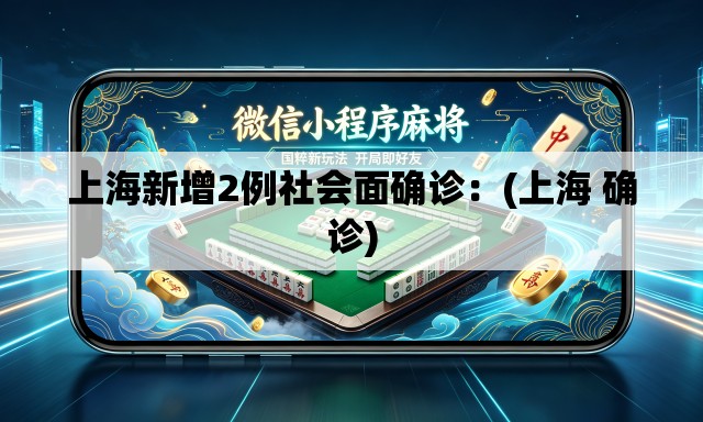 上海新增2例社会面确诊：(上海 确诊)