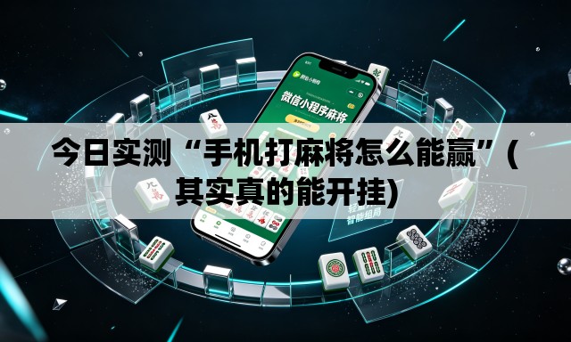 今日实测“手机打麻将怎么能赢”(其实真的能开挂)
